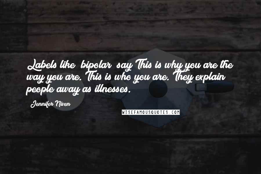 Jennifer Niven Quotes: Labels like "bipolar" say This is why you are the way you are. This is who you are. They explain people away as illnesses.