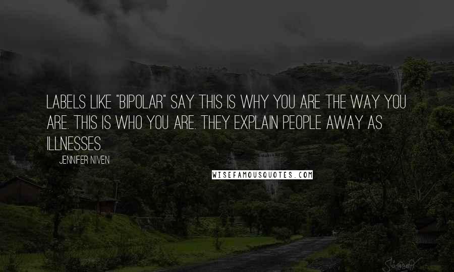 Jennifer Niven Quotes: Labels like "bipolar" say This is why you are the way you are. This is who you are. They explain people away as illnesses.