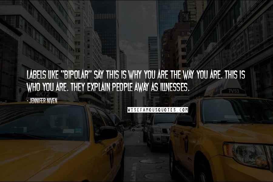 Jennifer Niven Quotes: Labels like "bipolar" say This is why you are the way you are. This is who you are. They explain people away as illnesses.