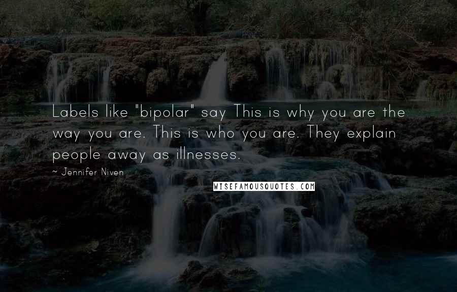 Jennifer Niven Quotes: Labels like "bipolar" say This is why you are the way you are. This is who you are. They explain people away as illnesses.