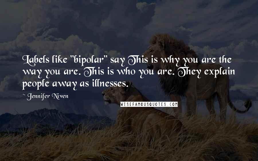 Jennifer Niven Quotes: Labels like "bipolar" say This is why you are the way you are. This is who you are. They explain people away as illnesses.