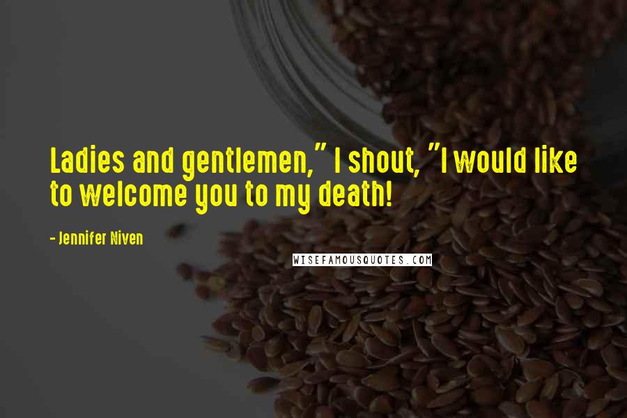 Jennifer Niven Quotes: Ladies and gentlemen," I shout, "I would like to welcome you to my death!