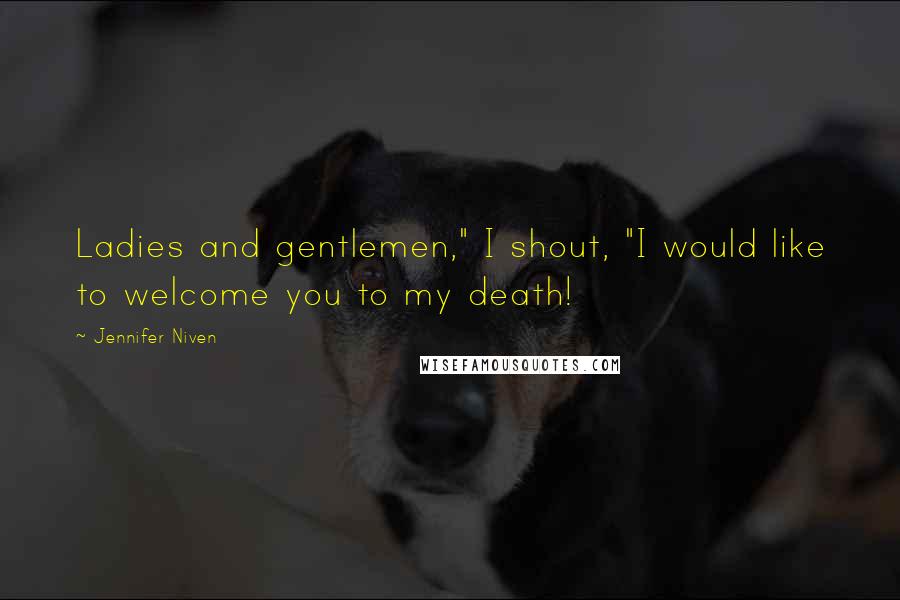 Jennifer Niven Quotes: Ladies and gentlemen," I shout, "I would like to welcome you to my death!