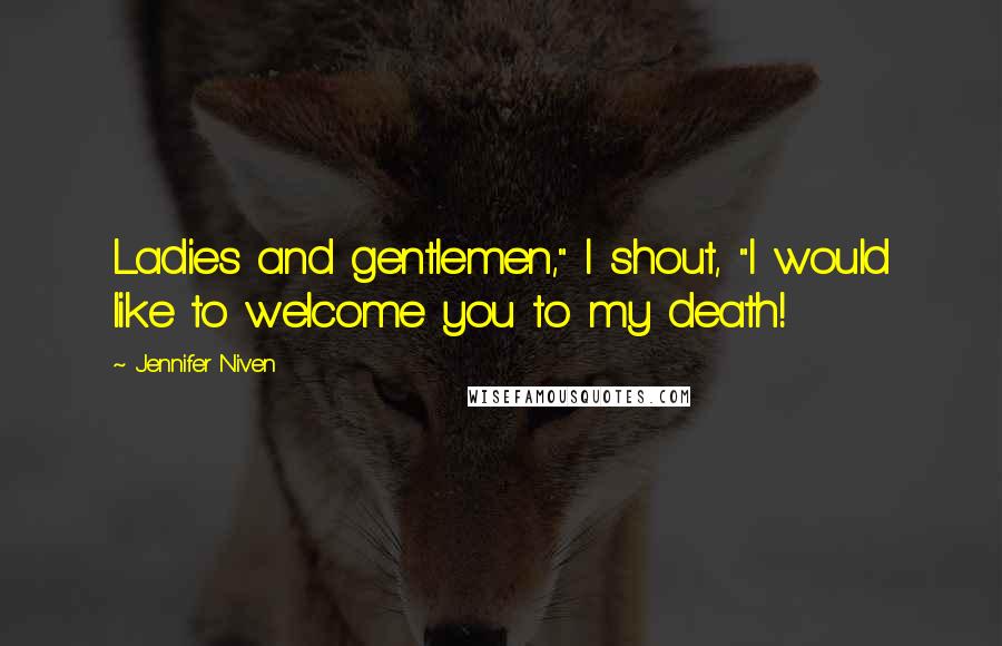 Jennifer Niven Quotes: Ladies and gentlemen," I shout, "I would like to welcome you to my death!