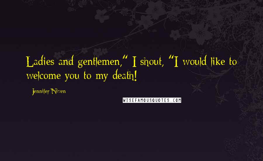 Jennifer Niven Quotes: Ladies and gentlemen," I shout, "I would like to welcome you to my death!
