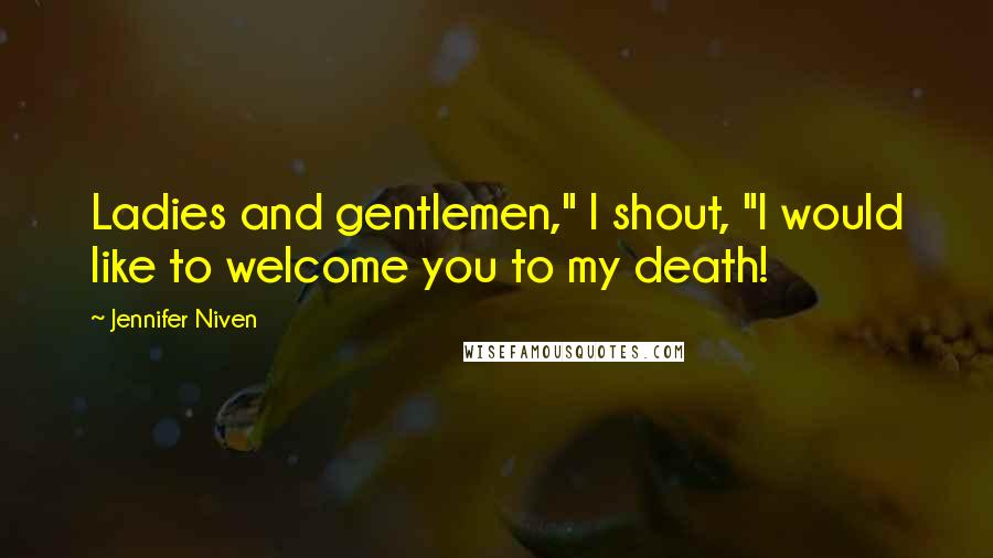 Jennifer Niven Quotes: Ladies and gentlemen," I shout, "I would like to welcome you to my death!