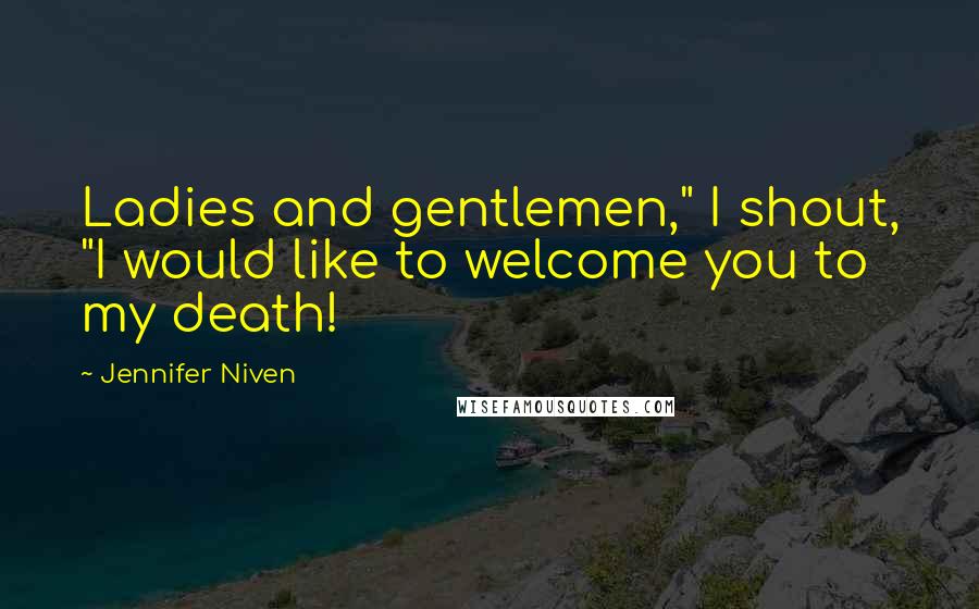 Jennifer Niven Quotes: Ladies and gentlemen," I shout, "I would like to welcome you to my death!