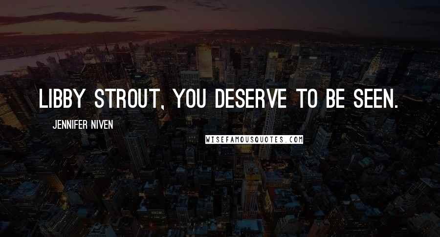 Jennifer Niven Quotes: Libby Strout, you deserve to be seen.