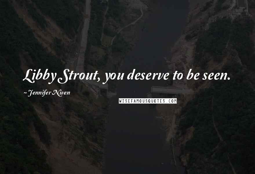 Jennifer Niven Quotes: Libby Strout, you deserve to be seen.
