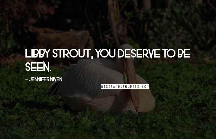 Jennifer Niven Quotes: Libby Strout, you deserve to be seen.