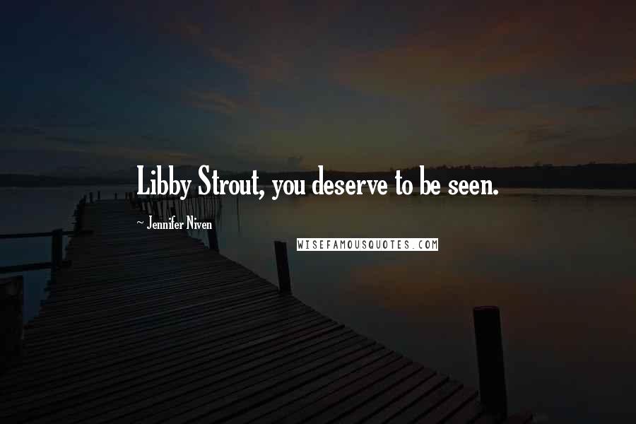 Jennifer Niven Quotes: Libby Strout, you deserve to be seen.