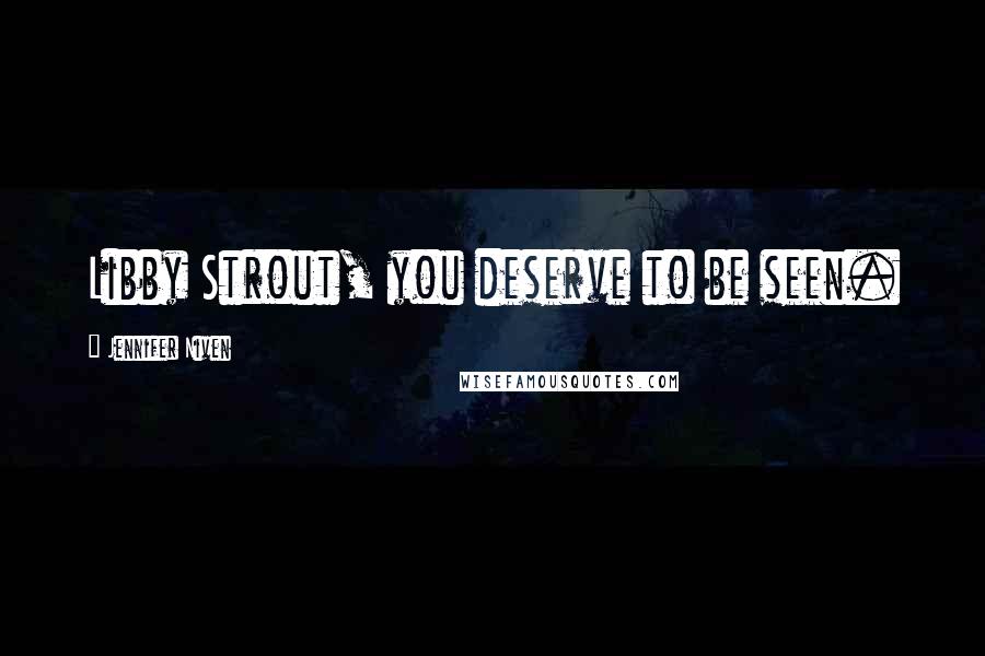 Jennifer Niven Quotes: Libby Strout, you deserve to be seen.
