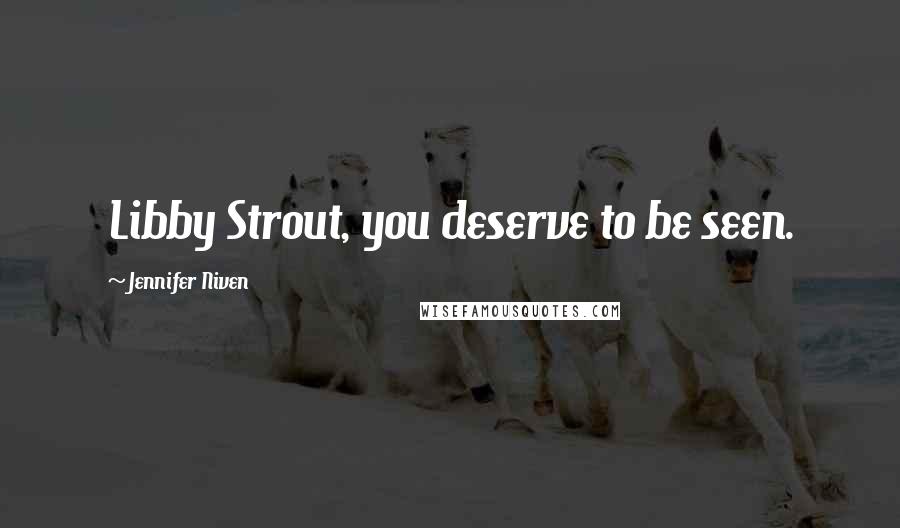 Jennifer Niven Quotes: Libby Strout, you deserve to be seen.
