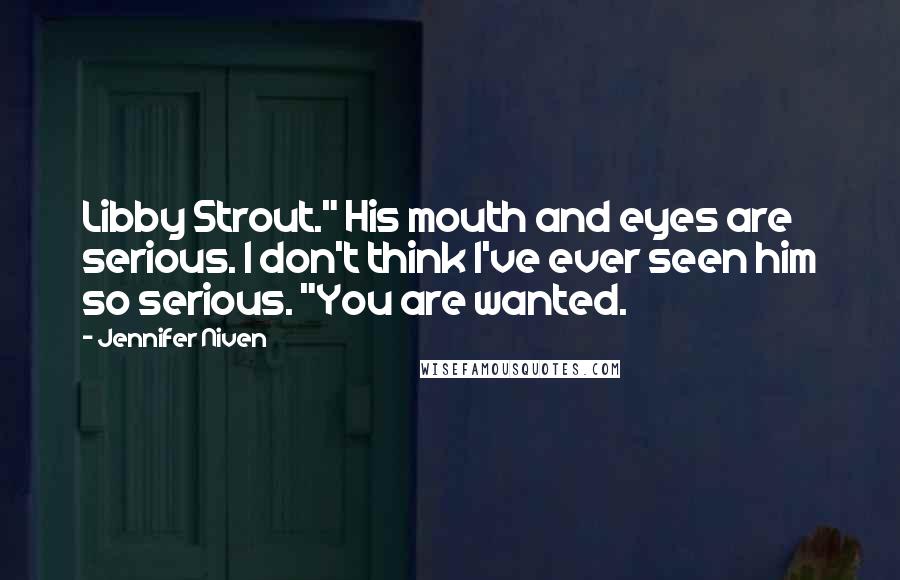 Jennifer Niven Quotes: Libby Strout." His mouth and eyes are serious. I don't think I've ever seen him so serious. "You are wanted.