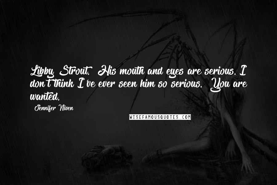 Jennifer Niven Quotes: Libby Strout." His mouth and eyes are serious. I don't think I've ever seen him so serious. "You are wanted.