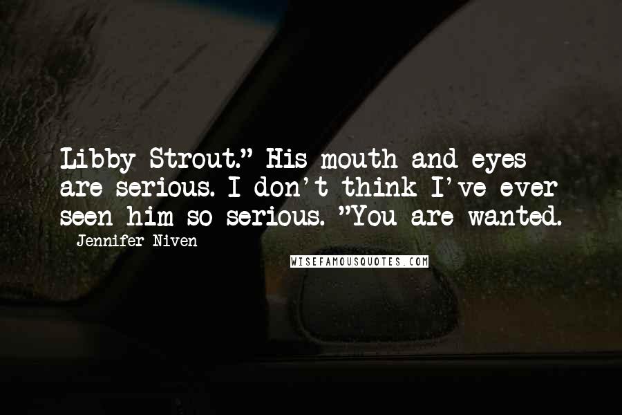 Jennifer Niven Quotes: Libby Strout." His mouth and eyes are serious. I don't think I've ever seen him so serious. "You are wanted.