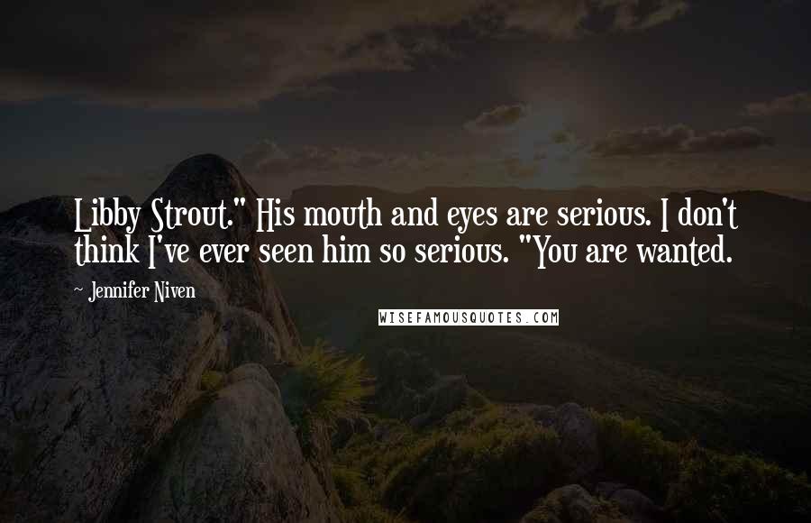 Jennifer Niven Quotes: Libby Strout." His mouth and eyes are serious. I don't think I've ever seen him so serious. "You are wanted.