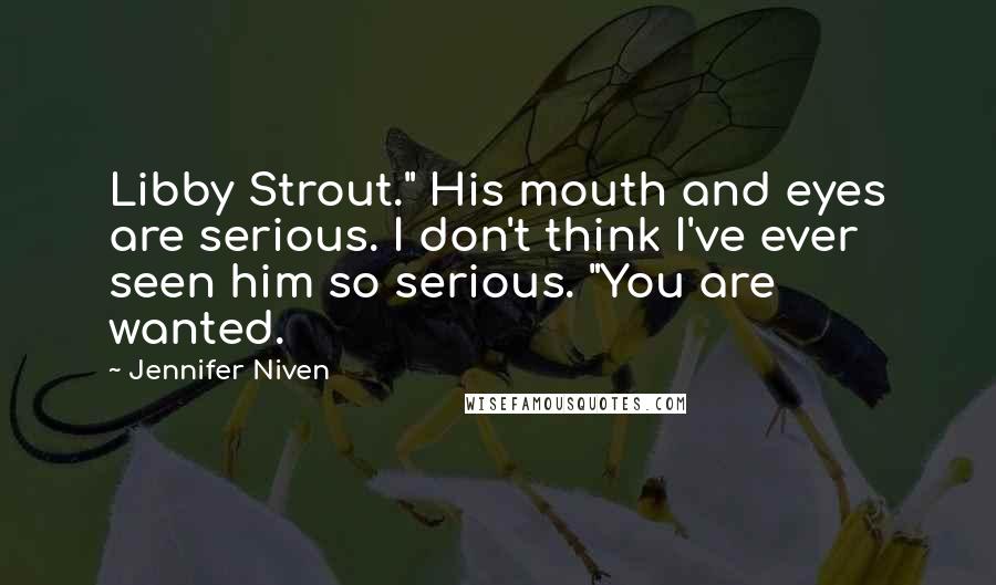 Jennifer Niven Quotes: Libby Strout." His mouth and eyes are serious. I don't think I've ever seen him so serious. "You are wanted.