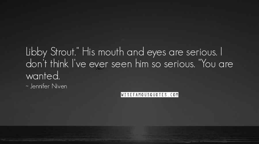 Jennifer Niven Quotes: Libby Strout." His mouth and eyes are serious. I don't think I've ever seen him so serious. "You are wanted.
