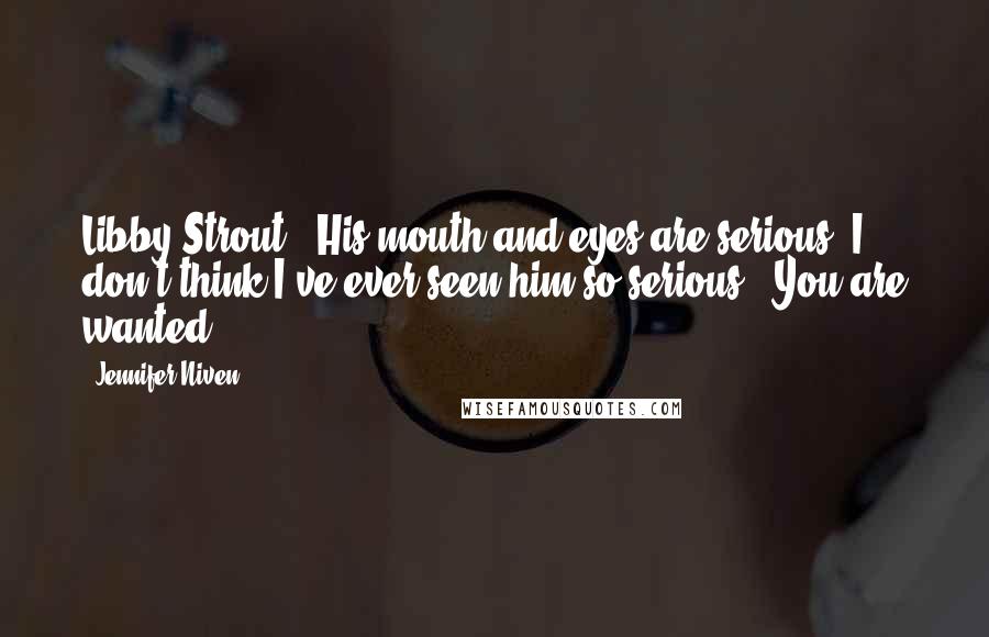 Jennifer Niven Quotes: Libby Strout." His mouth and eyes are serious. I don't think I've ever seen him so serious. "You are wanted.