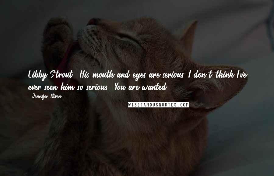 Jennifer Niven Quotes: Libby Strout." His mouth and eyes are serious. I don't think I've ever seen him so serious. "You are wanted.