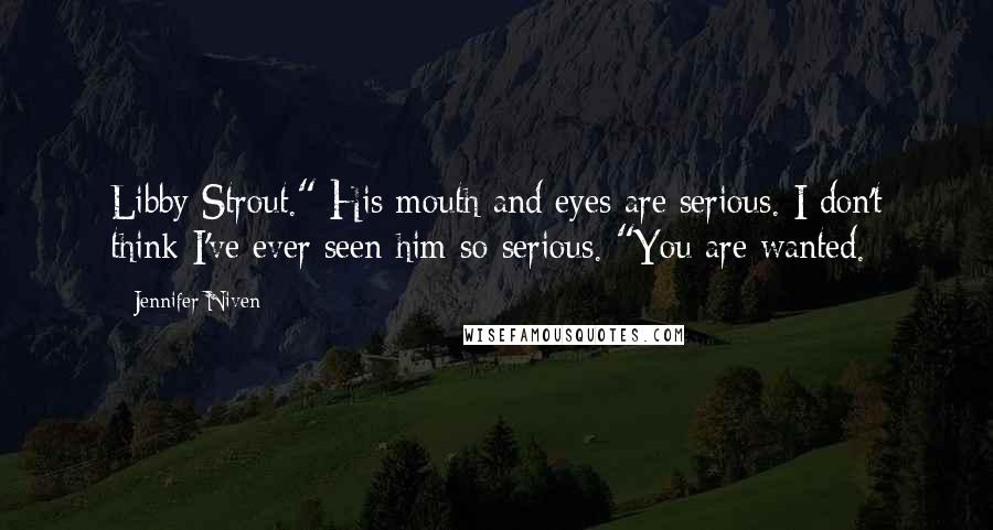 Jennifer Niven Quotes: Libby Strout." His mouth and eyes are serious. I don't think I've ever seen him so serious. "You are wanted.