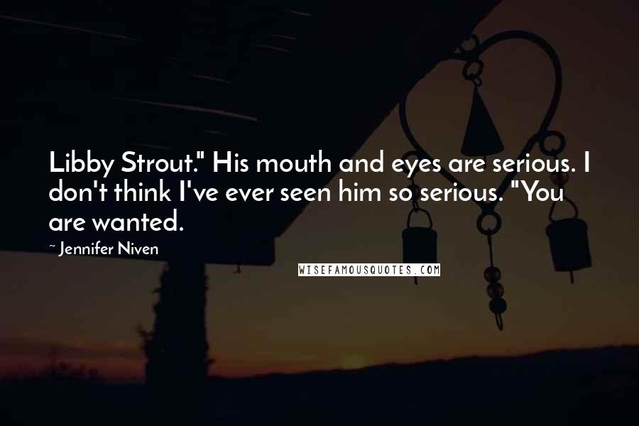 Jennifer Niven Quotes: Libby Strout." His mouth and eyes are serious. I don't think I've ever seen him so serious. "You are wanted.