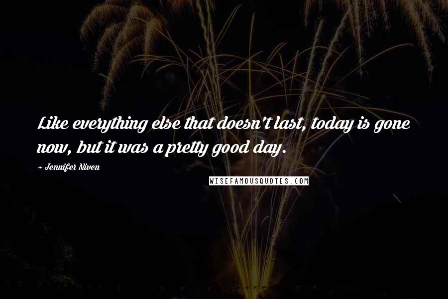 Jennifer Niven Quotes: Like everything else that doesn't last, today is gone now, but it was a pretty good day.