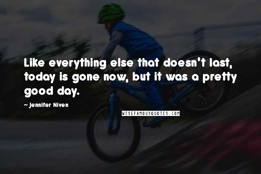 Jennifer Niven Quotes: Like everything else that doesn't last, today is gone now, but it was a pretty good day.