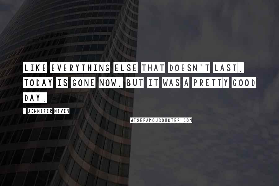Jennifer Niven Quotes: Like everything else that doesn't last, today is gone now, but it was a pretty good day.