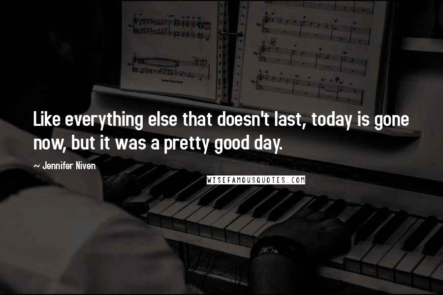 Jennifer Niven Quotes: Like everything else that doesn't last, today is gone now, but it was a pretty good day.