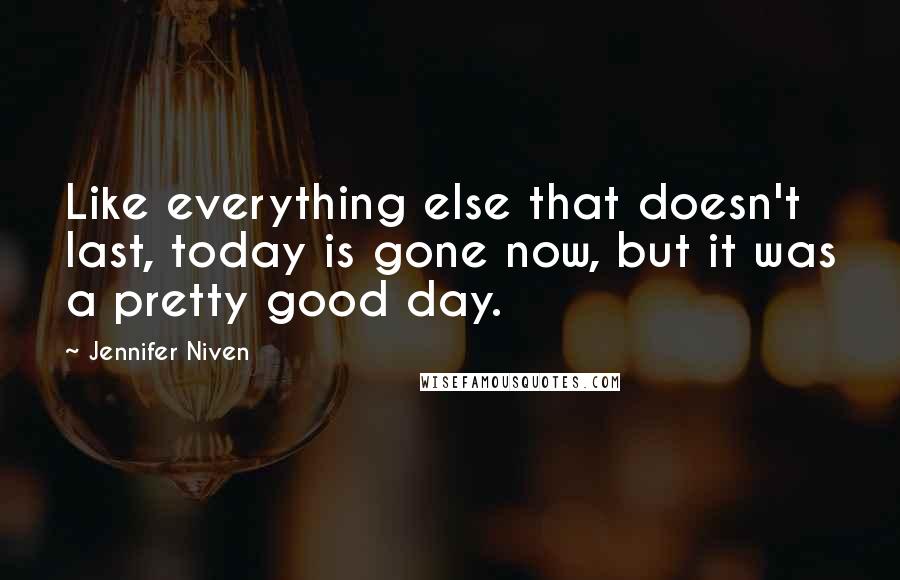 Jennifer Niven Quotes: Like everything else that doesn't last, today is gone now, but it was a pretty good day.