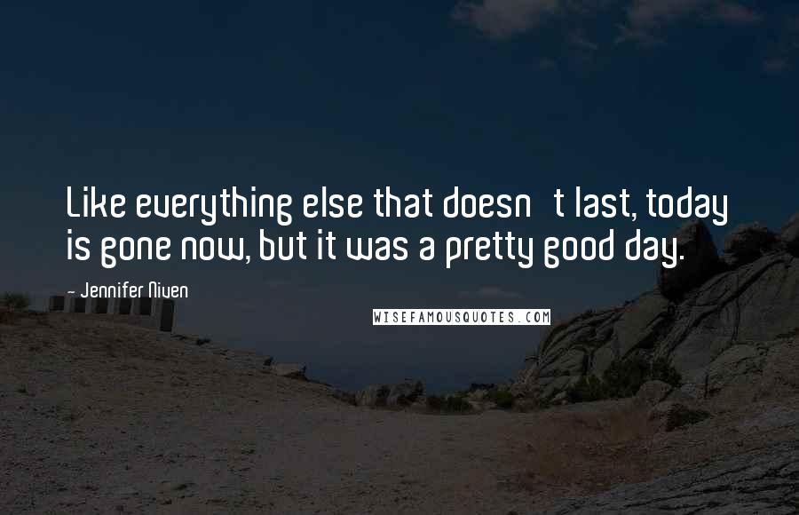 Jennifer Niven Quotes: Like everything else that doesn't last, today is gone now, but it was a pretty good day.