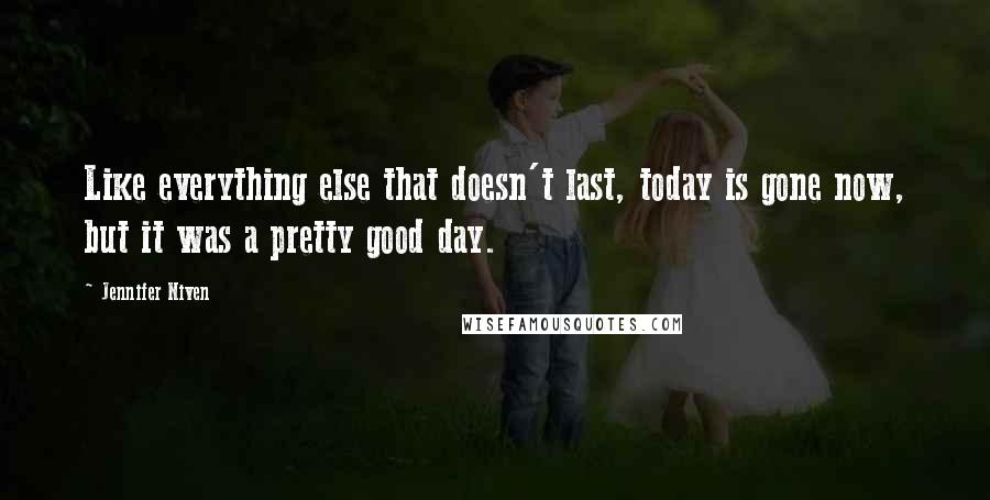 Jennifer Niven Quotes: Like everything else that doesn't last, today is gone now, but it was a pretty good day.