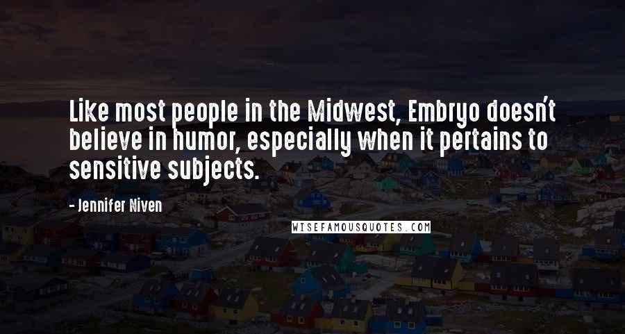 Jennifer Niven Quotes: Like most people in the Midwest, Embryo doesn't believe in humor, especially when it pertains to sensitive subjects.