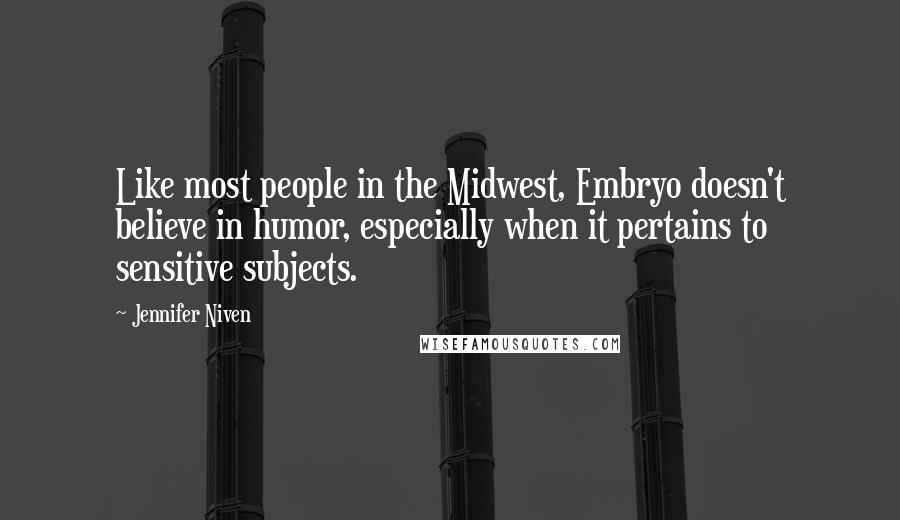 Jennifer Niven Quotes: Like most people in the Midwest, Embryo doesn't believe in humor, especially when it pertains to sensitive subjects.