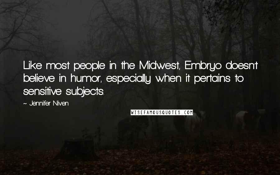 Jennifer Niven Quotes: Like most people in the Midwest, Embryo doesn't believe in humor, especially when it pertains to sensitive subjects.