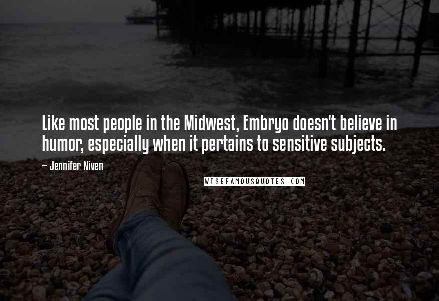 Jennifer Niven Quotes: Like most people in the Midwest, Embryo doesn't believe in humor, especially when it pertains to sensitive subjects.