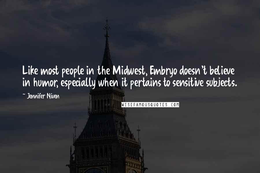 Jennifer Niven Quotes: Like most people in the Midwest, Embryo doesn't believe in humor, especially when it pertains to sensitive subjects.