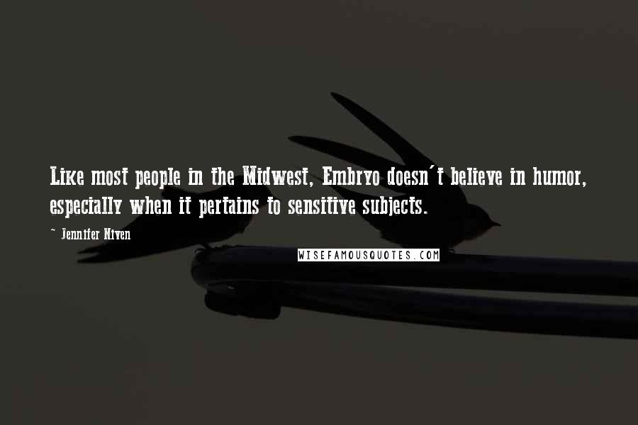 Jennifer Niven Quotes: Like most people in the Midwest, Embryo doesn't believe in humor, especially when it pertains to sensitive subjects.