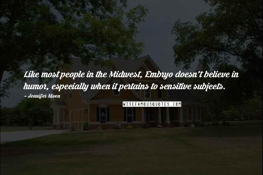 Jennifer Niven Quotes: Like most people in the Midwest, Embryo doesn't believe in humor, especially when it pertains to sensitive subjects.