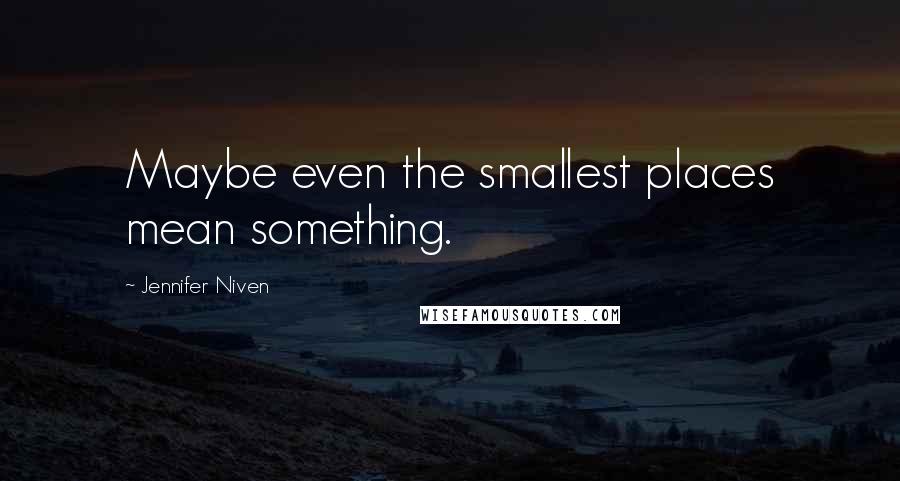 Jennifer Niven Quotes: Maybe even the smallest places mean something.