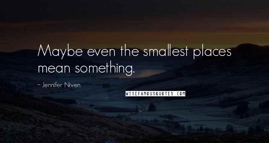 Jennifer Niven Quotes: Maybe even the smallest places mean something.