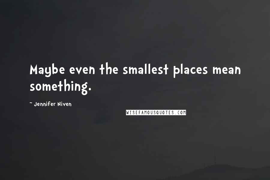 Jennifer Niven Quotes: Maybe even the smallest places mean something.