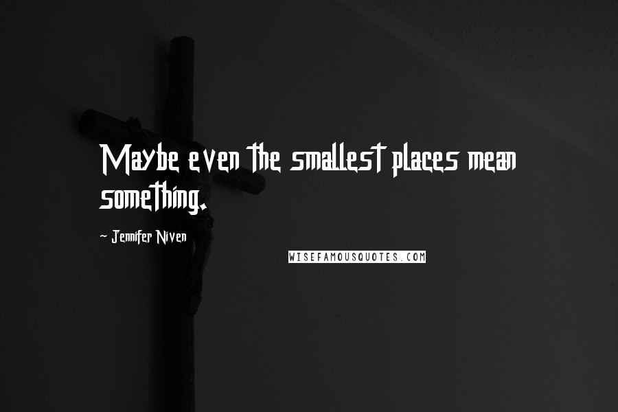 Jennifer Niven Quotes: Maybe even the smallest places mean something.