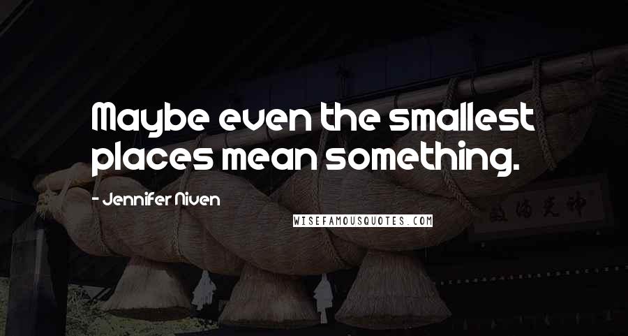 Jennifer Niven Quotes: Maybe even the smallest places mean something.