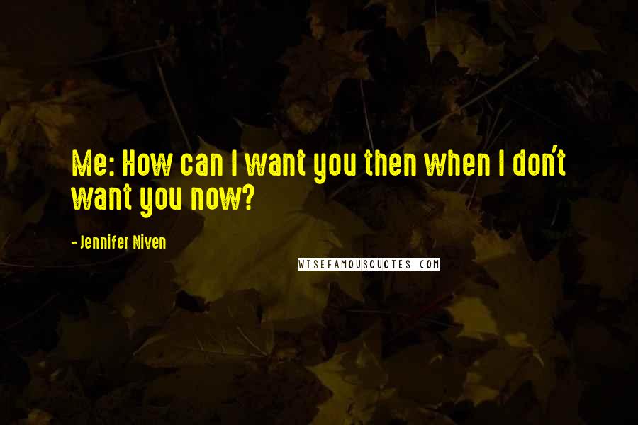 Jennifer Niven Quotes: Me: How can I want you then when I don't want you now?