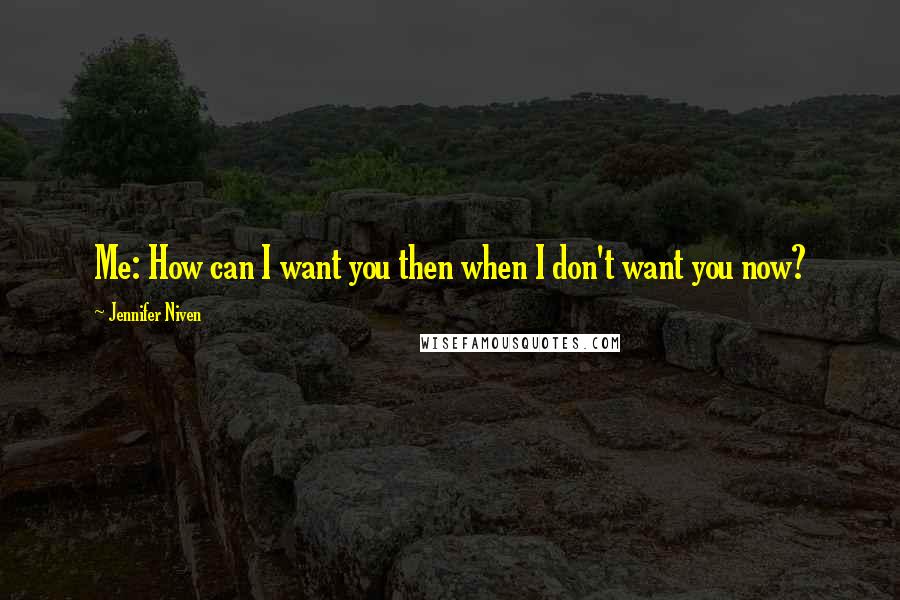 Jennifer Niven Quotes: Me: How can I want you then when I don't want you now?