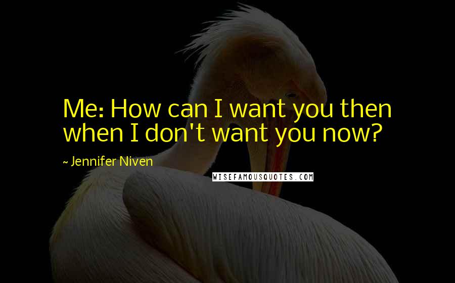 Jennifer Niven Quotes: Me: How can I want you then when I don't want you now?