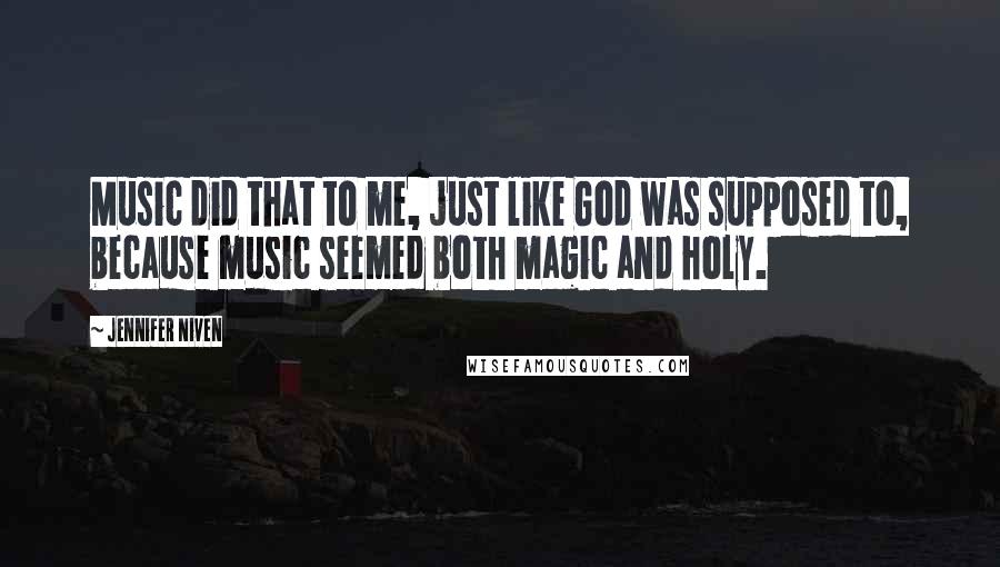 Jennifer Niven Quotes: Music did that to me, just like God was supposed to, because music seemed both magic and holy.